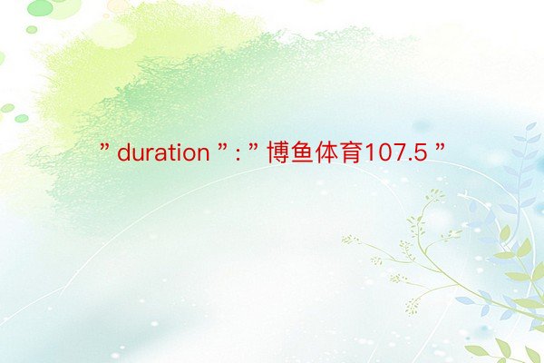 ＂duration＂:＂博鱼体育107.5＂