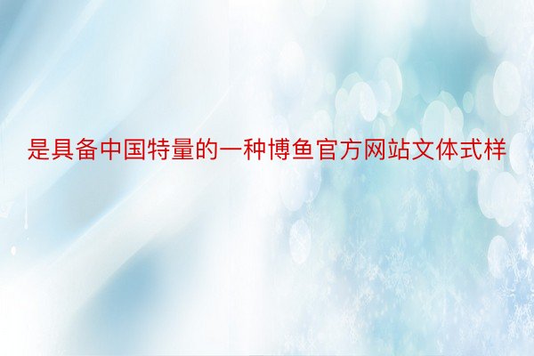 是具备中国特量的一种博鱼官方网站文体式样